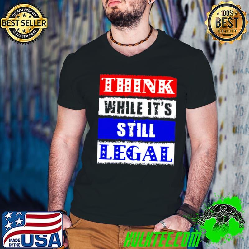 Think While It’s Still Legal Usa Protect Our Freedom Shirt