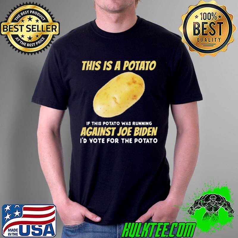 This is a potato if this potato was running against Joe Biden id vote for the potato shirt