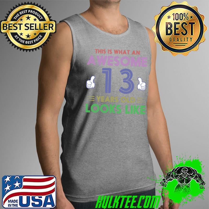 This is What an Awesome 13 Years Old Looks Like Best Birthday Quotes T-Shirt Tank Top This is What an Awesome 13 Years Old Looks Like Best Birthday Quotes T-Shirt Tank Top