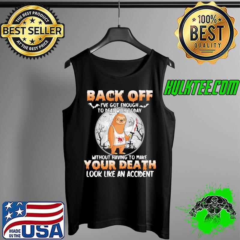 Top back OFf I've Got Enough To Deal With Today Without Having to Make Your Death look Like An Accident Sloth Shirt Tank Top Top back OFf I've Got Enough To Deal With Today Without Having to Make Your Death look Like An Accident Sloth Shirt Tank Top