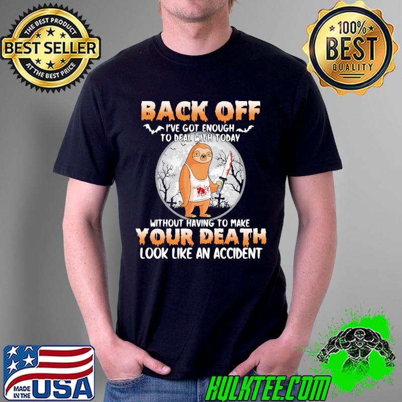 Top back OFf I've Got Enough To Deal With Today Without Having to Make Your Death look Like An Accident Sloth Shirt Unisex Top back OFf I've Got Enough To Deal With Today Without Having to Make Your Death look Like An Accident Sloth Shirt Unisex