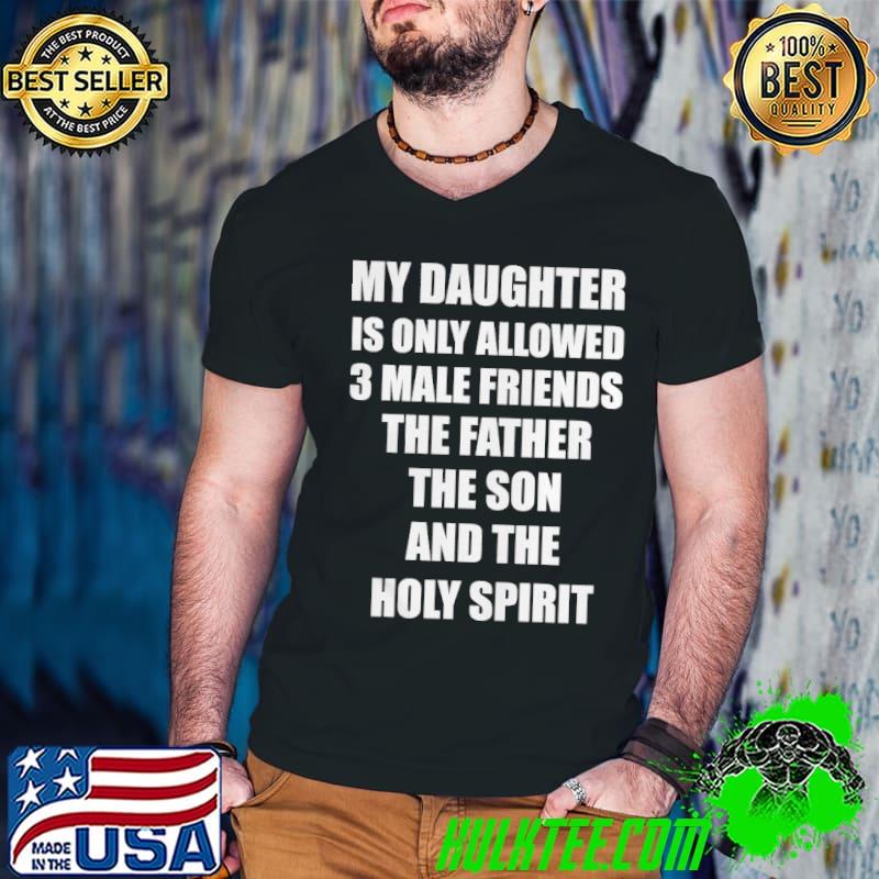 Top my Daughter Is Only Allowed 3 Male Friends The Father The Son And The Holy Spirit Shirt