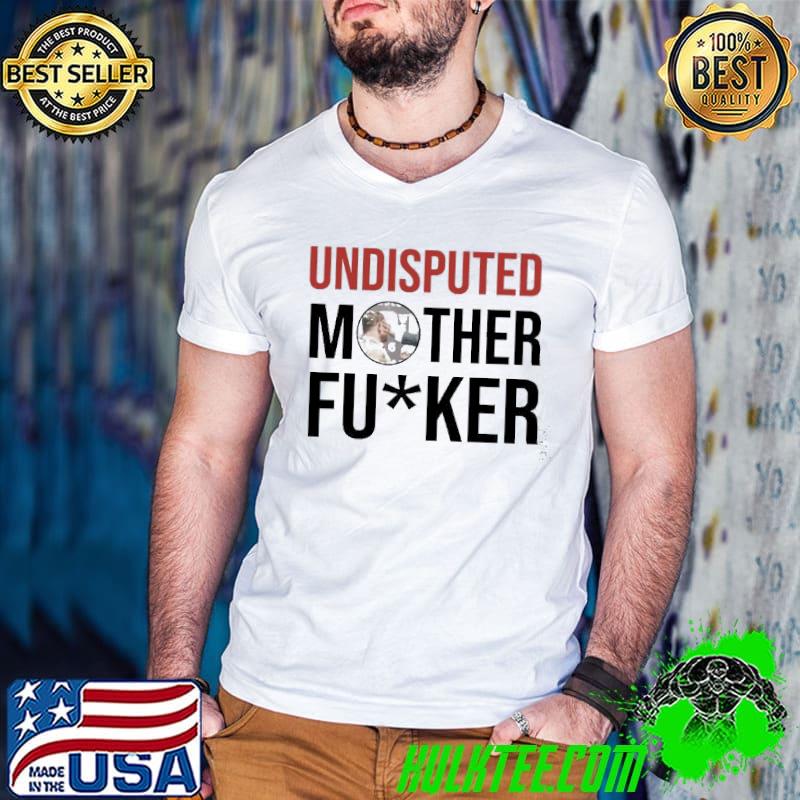 Undisputed Mother Fucker Shirt