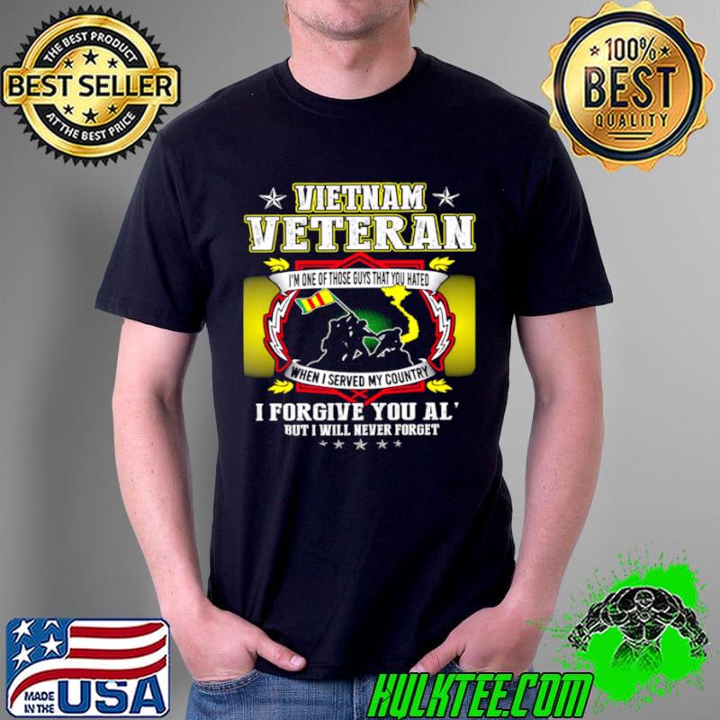 Vietnam veteran i’m one of those guys that you hated when i served my country i forgive you all s Unisex Vietnam veteran i’m one of those guys that you hated when i served my country i forgive you all s Unisex