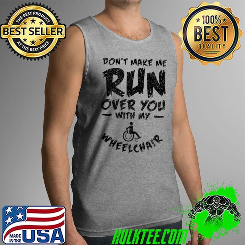 Wheelchair Don't Make Me Run Over You With My Wheelchair T-Shirt Tank Top Wheelchair Don't Make Me Run Over You With My Wheelchair T-Shirt Tank Top