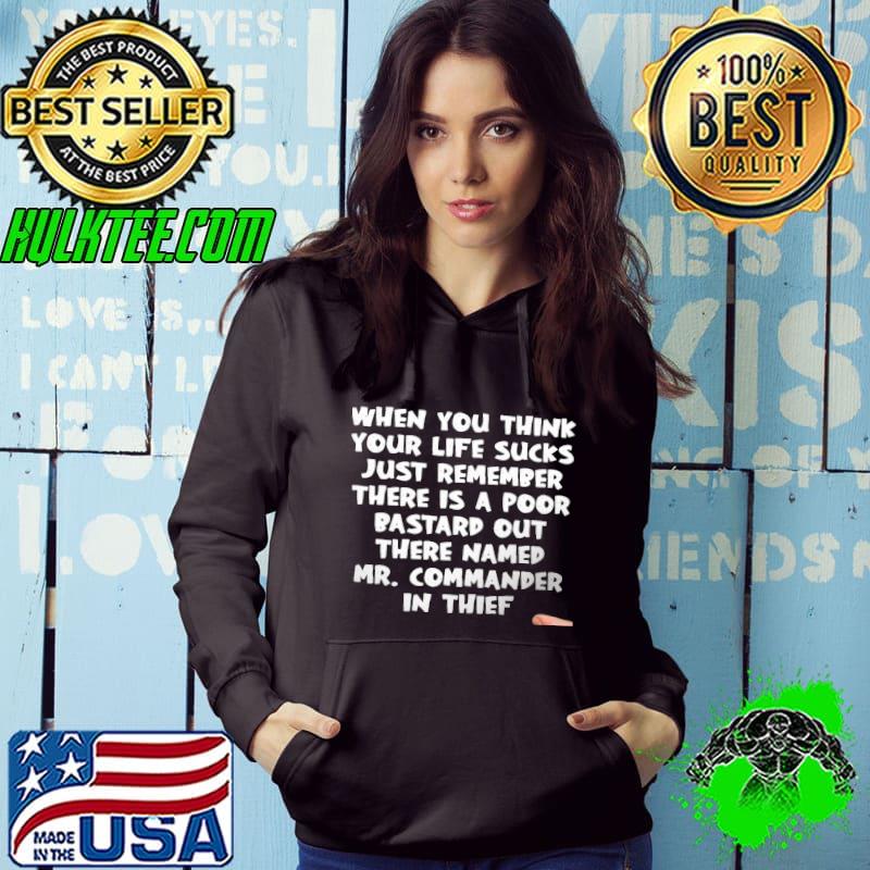 When You Think Your Life Sucks Just Remember There Is A Poor Bastard Out There Names Mr Commander In Thief Shirt When You Think Your Life Sucks Just Remember There Is A Poor Bastard Out There Names Mr Commander In Thief Shirt
