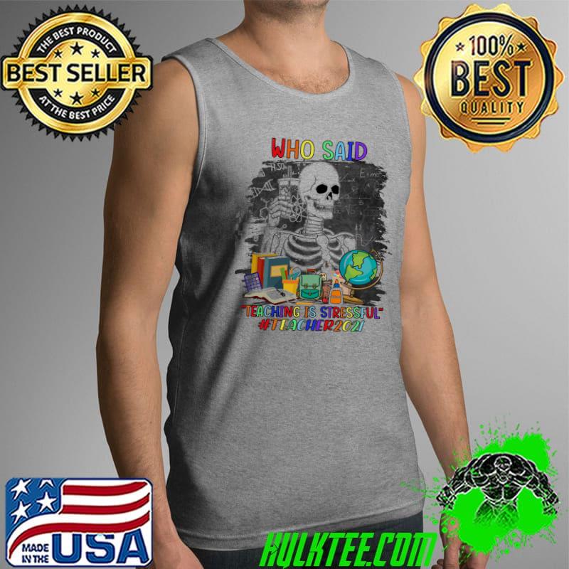 Who Said Teaching Is Stressful Teacher 2021 Skull Shirt Tank Top Who Said Teaching Is Stressful Teacher 2021 Skull Shirt Tank Top
