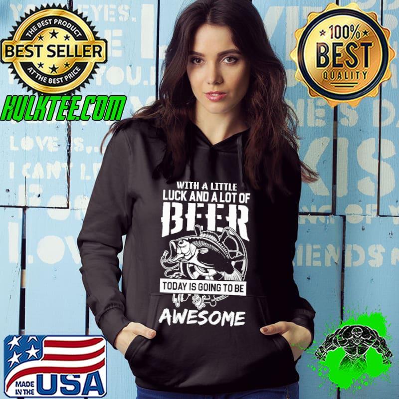 With a Little Luck And A Lot Of Beer Today IS going To Be Awesome Fishing Shirt