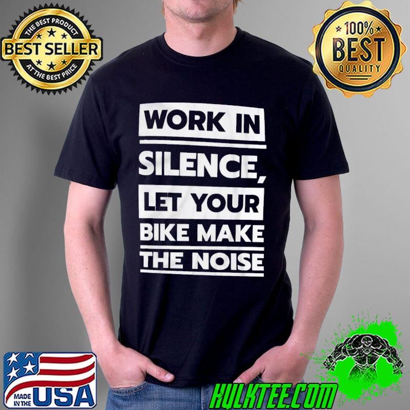 Work In Silence Let Your Bike Make The Noise Shirt