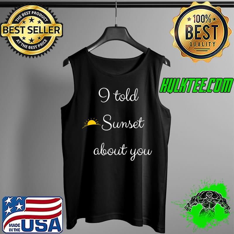 Yellow Sun I Told Sunset About You Classic T-Shirt Tank Top Yellow Sun I Told Sunset About You Classic T-Shirt Tank Top
