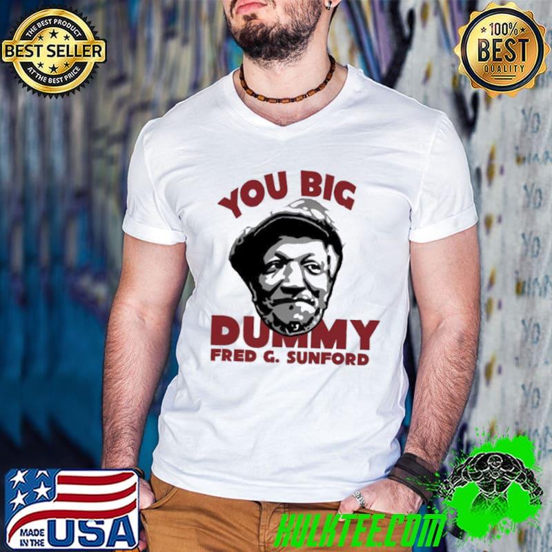 You big dummy Fred G Sunford shirt