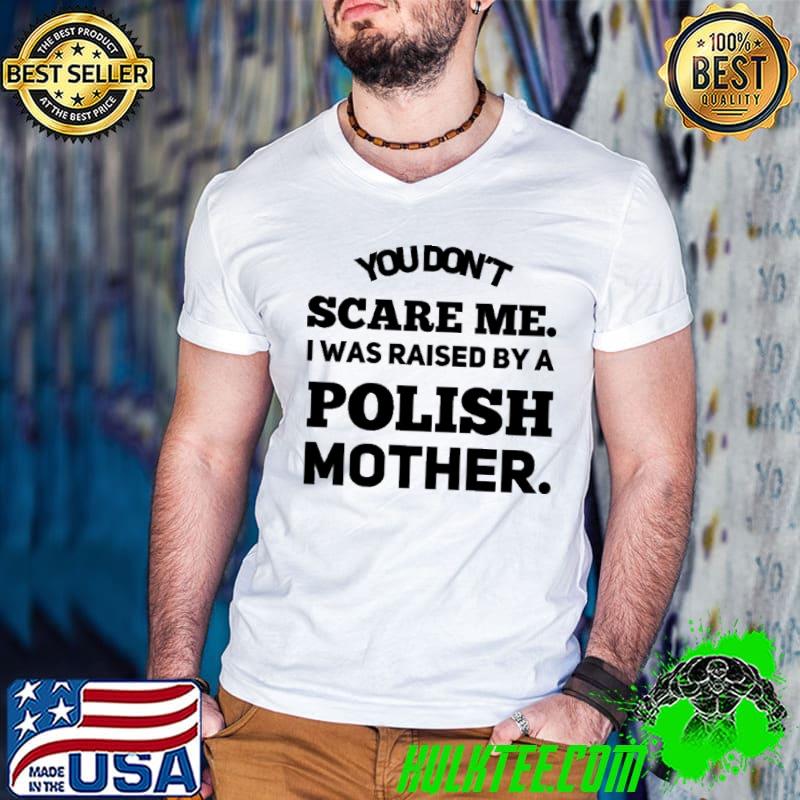 You Don't Scare Me I Was Raised By a Polish Mother Shirt