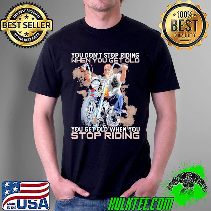 You Don't Stop Riding When You Get Old Stop Riding Shirt