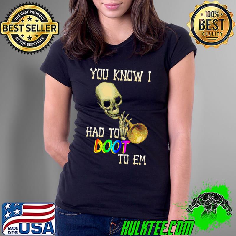 You Know I Had To Doot To Em Skull Shirt