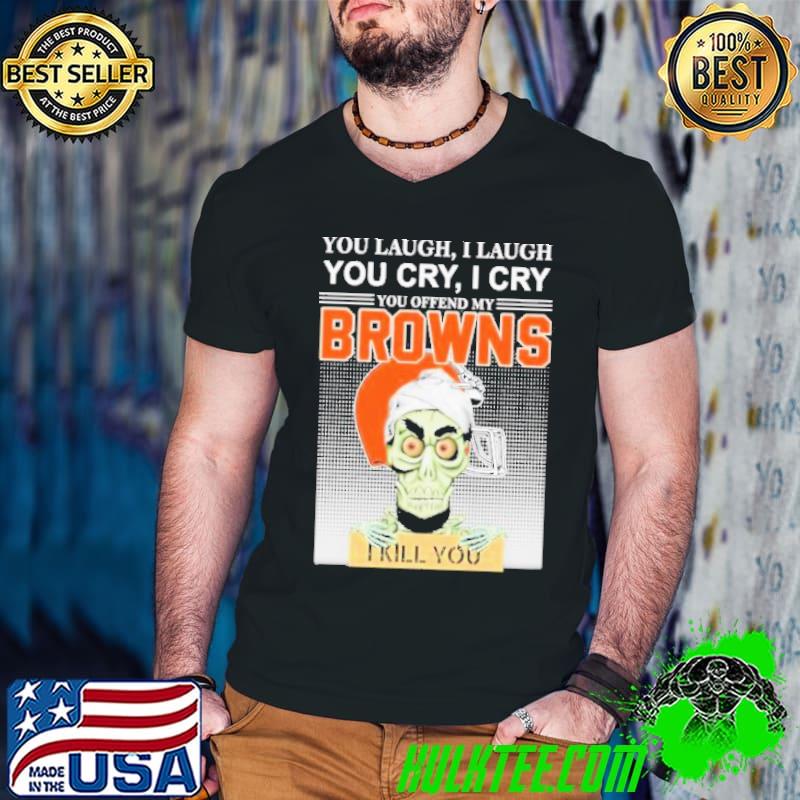 You Laugh I Laugh You Cry I Cry You Offend My Browns I Kill You Jeff Dunham Shirt