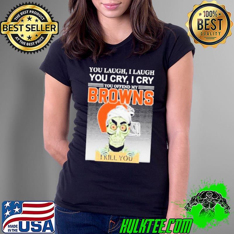You Laugh I Laugh You Cry I Cry You Offend My Browns I Kill You Jeff Dunham Shirt Ladies Tee You Laugh I Laugh You Cry I Cry You Offend My Browns I Kill You Jeff Dunham Shirt Ladies Tee