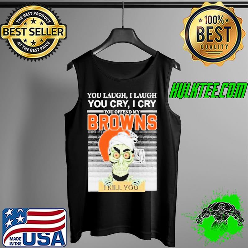 You Laugh I Laugh You Cry I Cry You Offend My Browns I Kill You Jeff Dunham Shirt Tank Top You Laugh I Laugh You Cry I Cry You Offend My Browns I Kill You Jeff Dunham Shirt Tank Top
