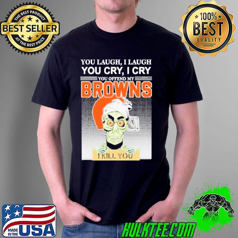 You Laugh I Laugh You Cry I Cry You Offend My Browns I Kill You Jeff Dunham Shirt Unisex You Laugh I Laugh You Cry I Cry You Offend My Browns I Kill You Jeff Dunham Shirt Unisex