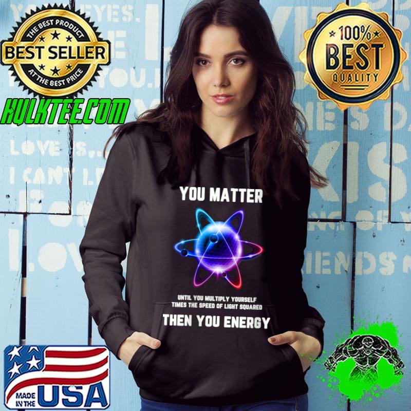 You Matter Energy then you energy T-Shirt You Matter Energy then you energy T-Shirt