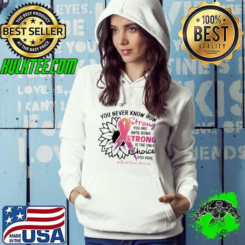 You never know how strong you are until being strong is the only choice breast cancer awareness sunflower shirt