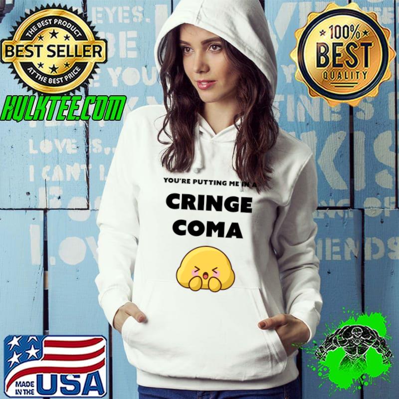 You're putting me in a Cringe Coma T-shirt