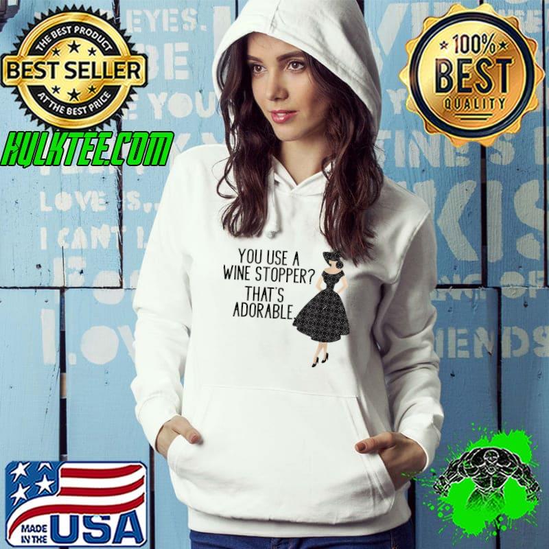 You Use a Wine Stopper That’s Adorable. Funny T-Shirt