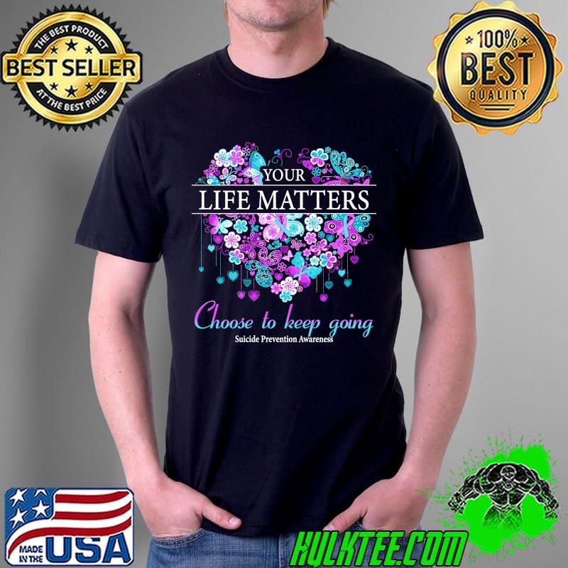 Your Life Matters Choose To Keep Going Suicide Prevention Awareness Shirt