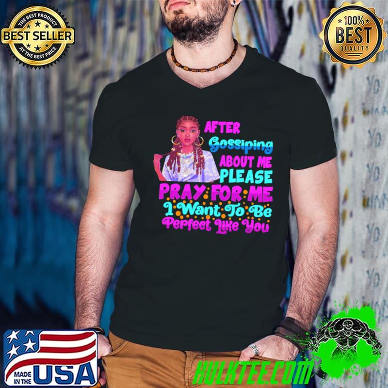 After Gossiping About Me Please Pray For Me I Want To Be Perfect Like You Shirt