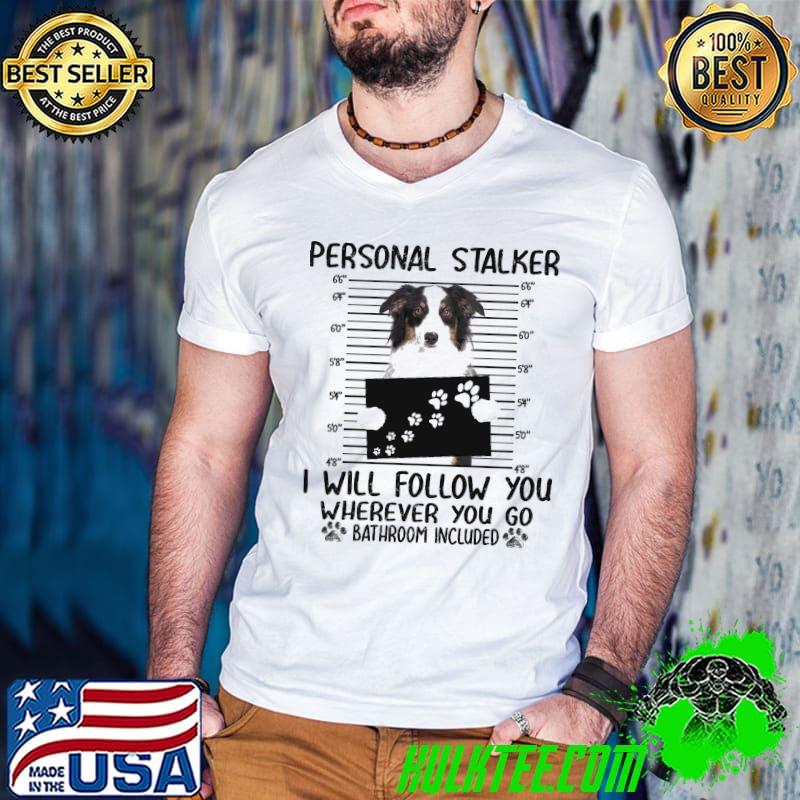 Australian Shepherd Personal Stalker I Will Follow You Wherever You Go Bathroom Included Shirt