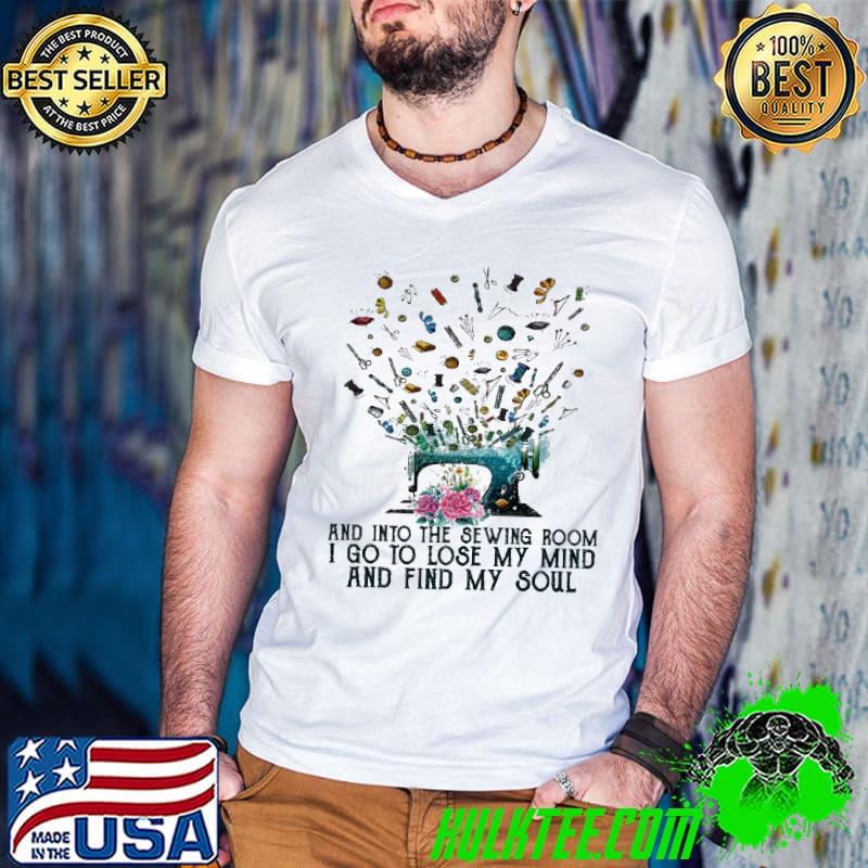 Awesome And Into The Sewing Room I Go To Lose My Mind And Find My Soul Shirt