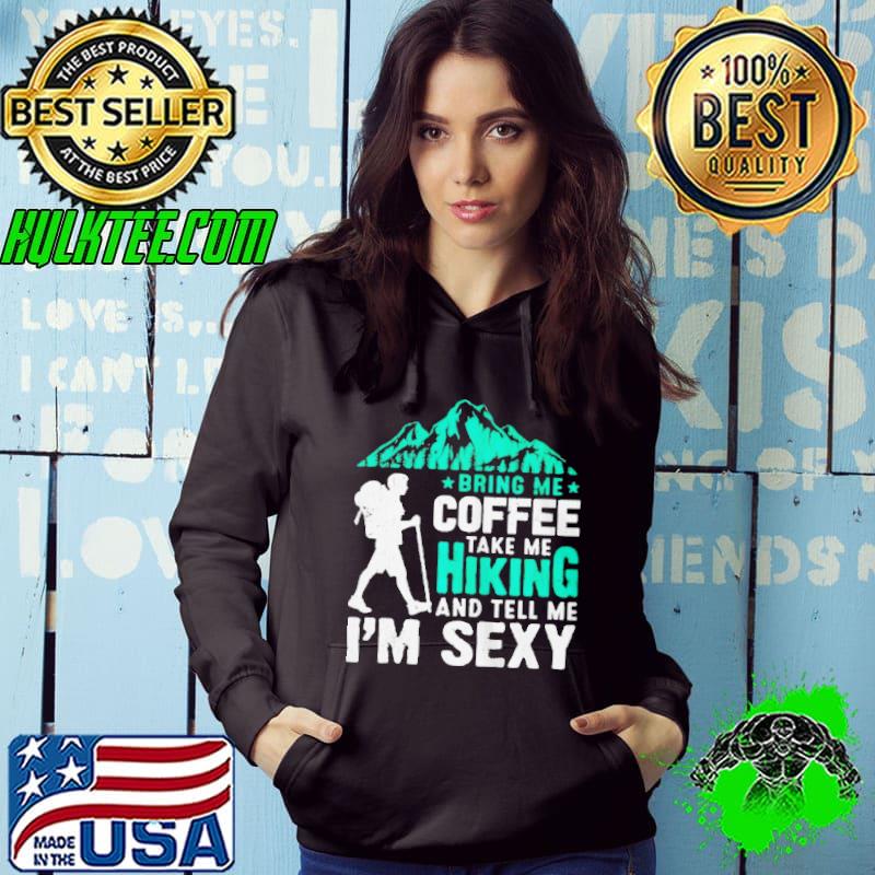 Awesome aWESOME BRING ME COFFEE TAKE ME HIKING AND TELL ME I’M SEXY SHIRT Hoodie Awesome aWESOME BRING ME COFFEE TAKE ME HIKING AND TELL ME I’M SEXY SHIRT Hoodie