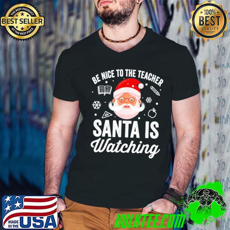 Awesome Be Nice To The Teacher Santa Is Watching Christmas T-Shirt