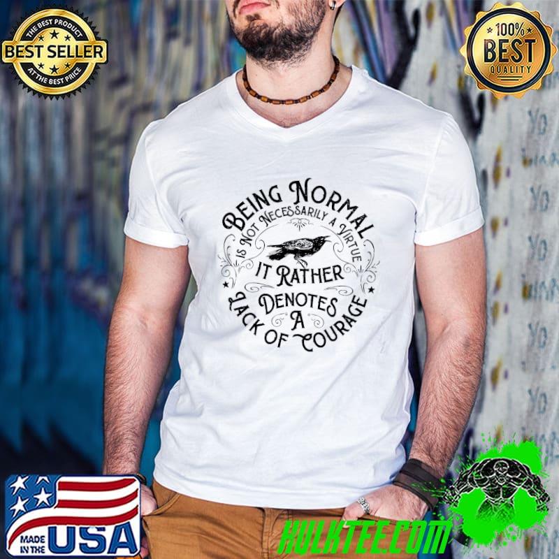 Awesome Being Normal Is not Necessarily A Virture It Rather Denotes A Lack Of Courage Shirt