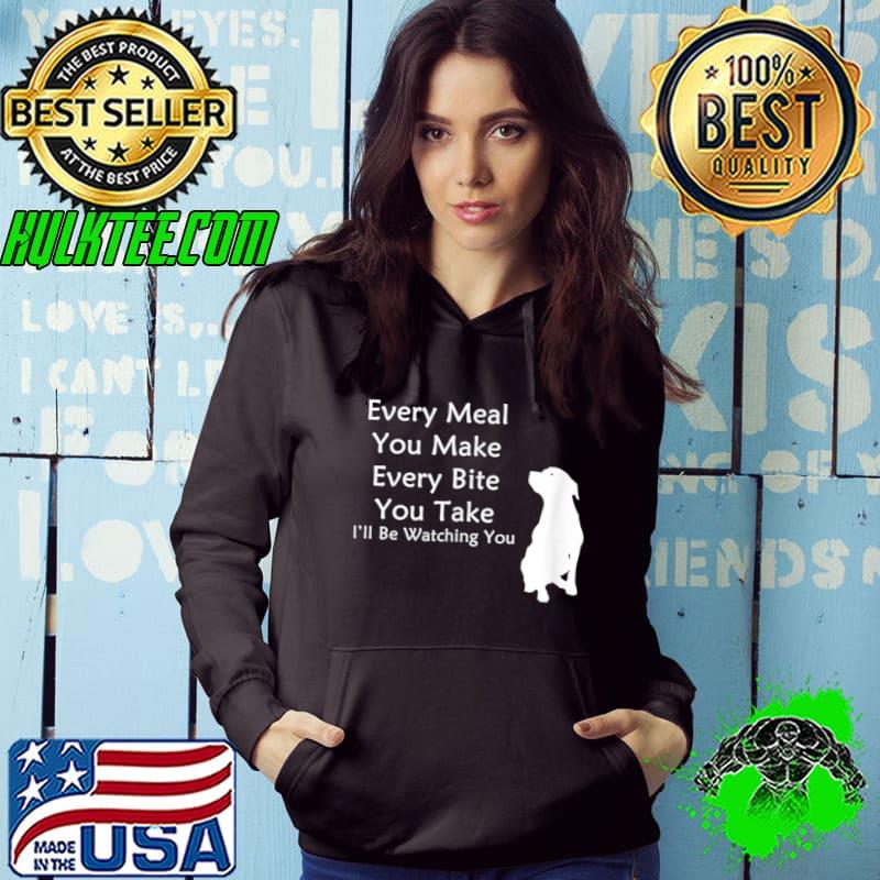 Awesome Every Meal You Make Every-Bite You Take Watching You Dog T-shirt
