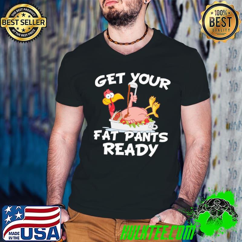 Awesome get Your Fat Pants Ready Turkey Shirt