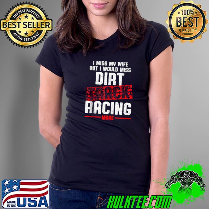 Awesome i miss my wife bit I would miss Dirt Track Racing Race Track Racer T-s Ladies Tee Awesome i miss my wife bit I would miss Dirt Track Racing Race Track Racer T-s Ladies Tee