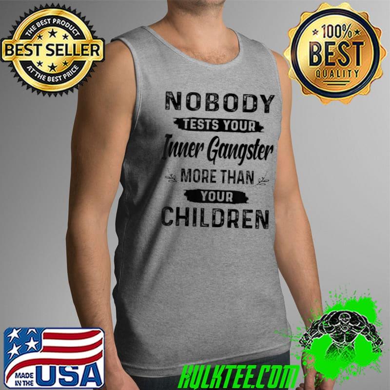 Awesome Nobody tests your inner gangster more than your children T- Tank Top Awesome Nobody tests your inner gangster more than your children T- Tank Top