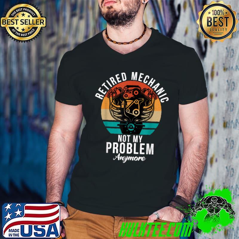 Awesome retired Mechanic not my Problem anymore Repair Mechanic T-Shirt