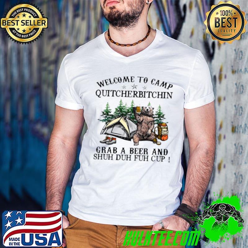 Awesome Welcome to camp quitcherbitchin grab a beer and shuh duh fuh cup shirt