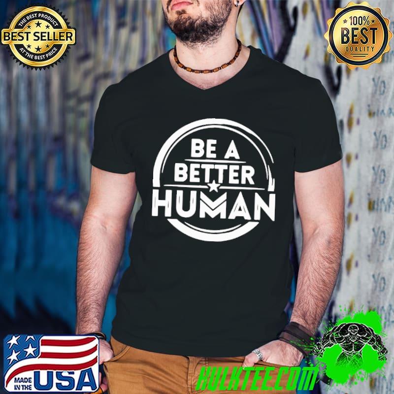 Be A Better Human Shirt