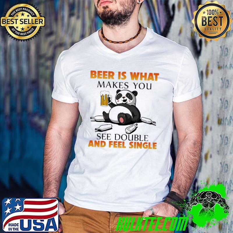 Beer Is What Makes You See Double And Fell Single Panda Shirt