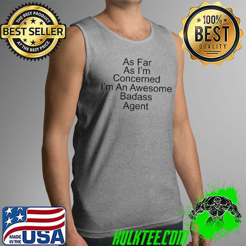 Best As Far As I’M Concerned I’M An Awesome Badass Agent Shirt Tank Top Best As Far As I’M Concerned I’M An Awesome Badass Agent Shirt Tank Top
