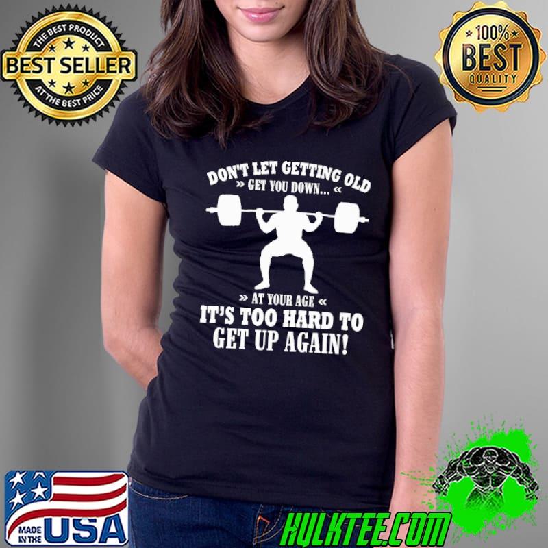 Best Don't Let Getting Old It's Too Hard To Get Up Agian Shirt Ladies Tee Best Don't Let Getting Old It's Too Hard To Get Up Agian Shirt Ladies Tee