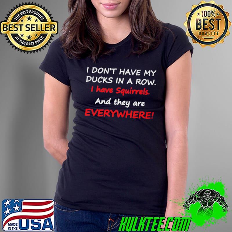 Best i DON’T HAVE MY DUCKS IN A ROW I HAVE SQUIRRELS AND THEY ARE EVERYWHERE SHIRT Ladies Tee Best i DON’T HAVE MY DUCKS IN A ROW I HAVE SQUIRRELS AND THEY ARE EVERYWHERE SHIRT Ladies Tee