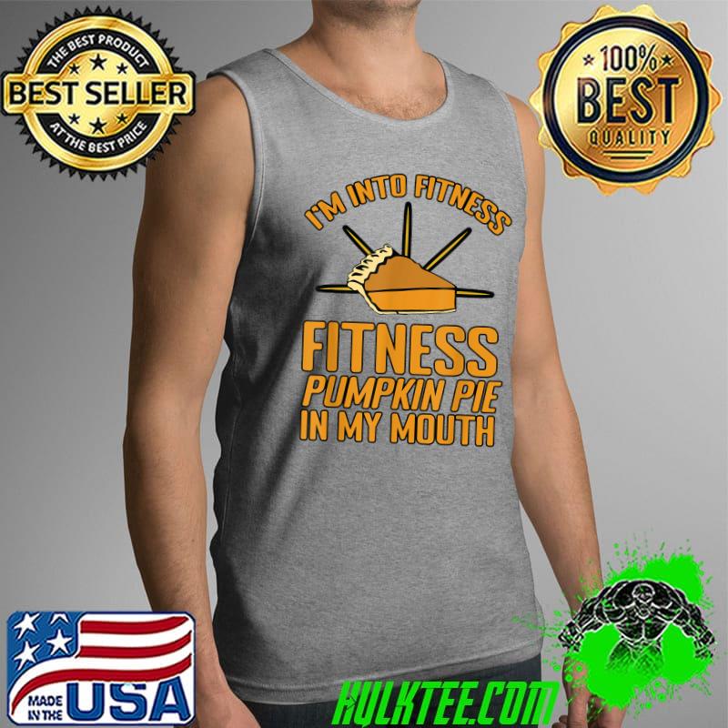 Best i'm Into Fitness Fitness Pumpkin Pie In My Mouth T-Shirt Tank Top Best i'm Into Fitness Fitness Pumpkin Pie In My Mouth T-Shirt Tank Top