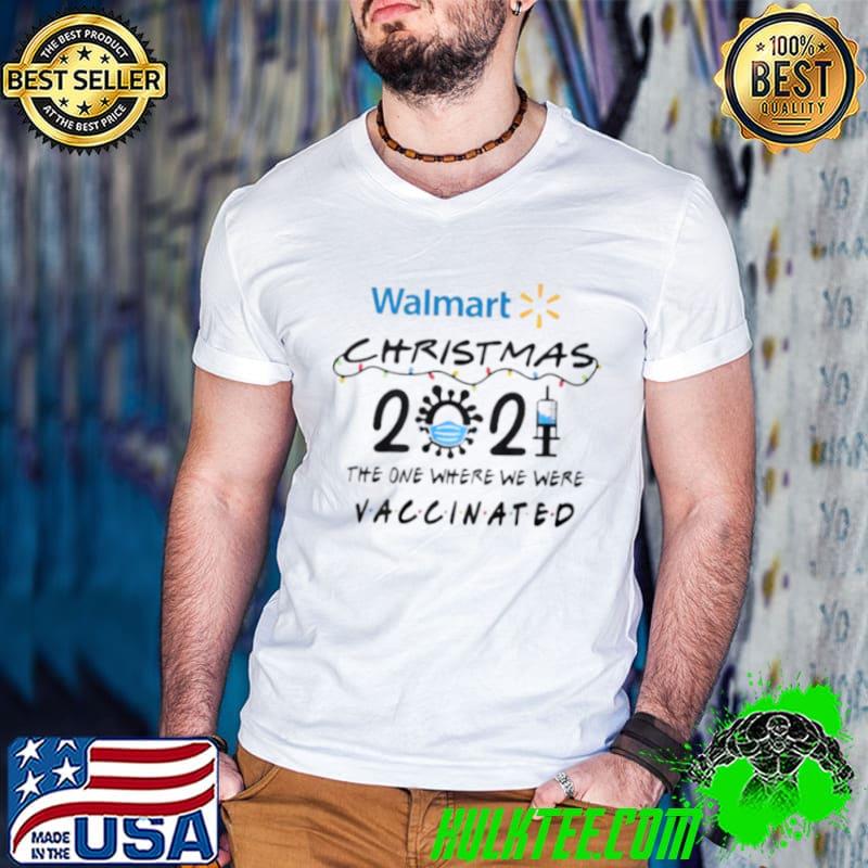 Best Walmart Christmas 2021 the one where we here Vaccinated shirt