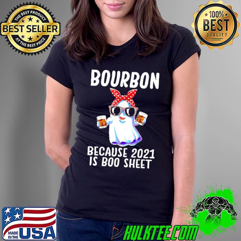 Bourbon Because 2021 Is Boo Sheet Shirt Ladies Tee Bourbon Because 2021 Is Boo Sheet Shirt Ladies Tee