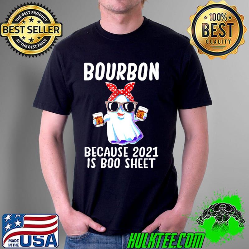 Bourbon Because 2021 Is Boo Sheet Shirt Unisex Bourbon Because 2021 Is Boo Sheet Shirt Unisex