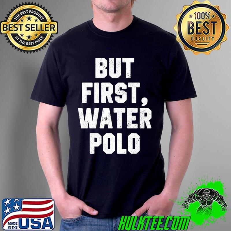 But First, Water Polo Funny Coach Player Waterpolo Saying T-s Unisex But First, Water Polo Funny Coach Player Waterpolo Saying T-s Unisex
