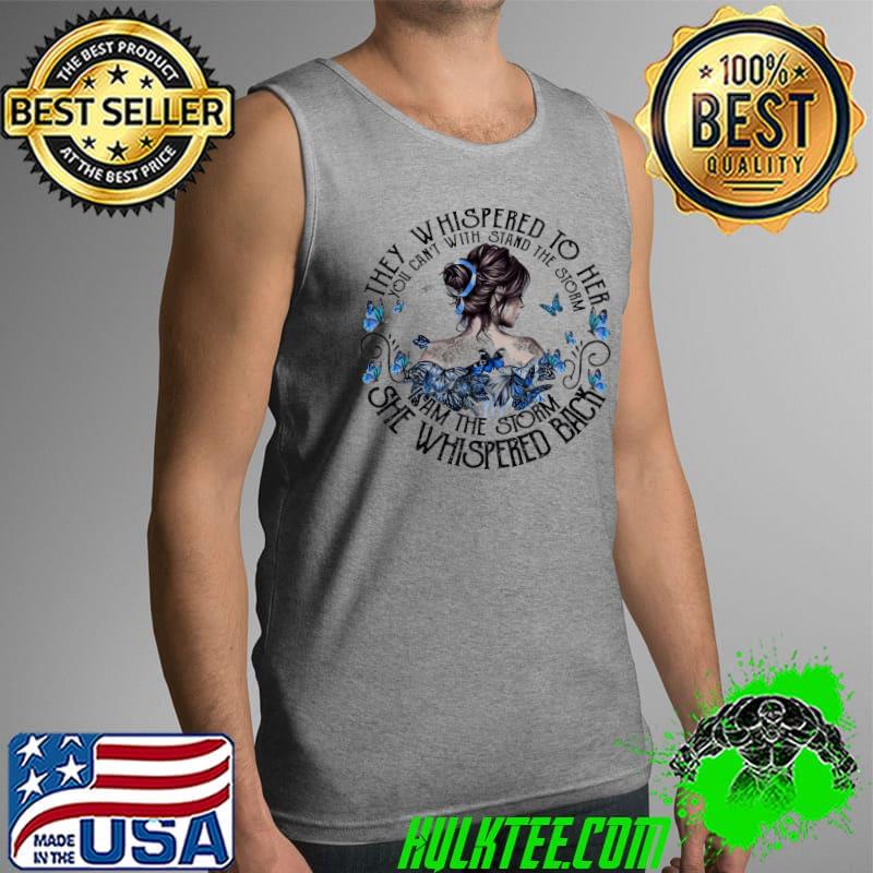 Butterflies They Whispered To Her You Can't With Stand The Storm I Am The Storm She Whispered Back Shirt Tank Top Butterflies They Whispered To Her You Can't With Stand The Storm I Am The Storm She Whispered Back Shirt Tank Top